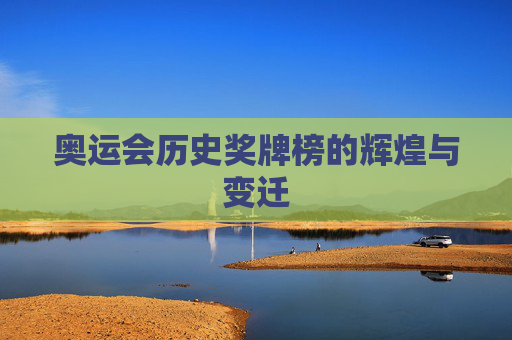 奥运会历史奖牌榜的辉煌与变迁