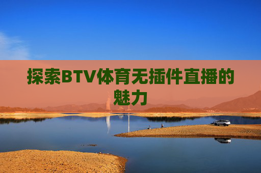探索BTV体育无插件直播的魅力