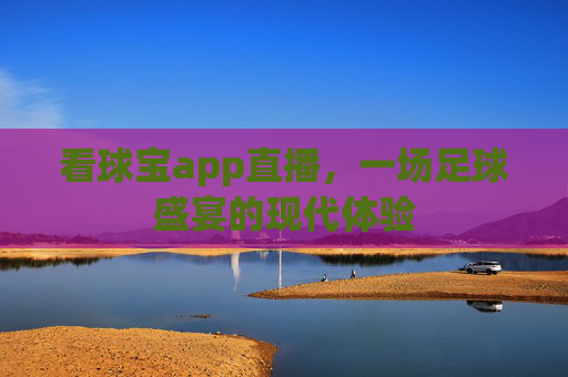 看球宝app直播，一场足球盛宴的现代体验