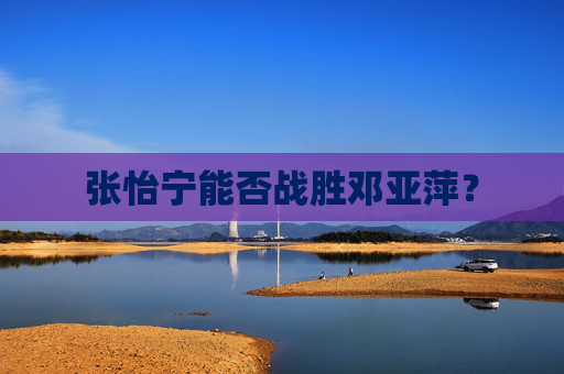 张怡宁能否战胜邓亚萍？