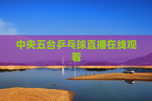中央五台乒乓球直播在线观看