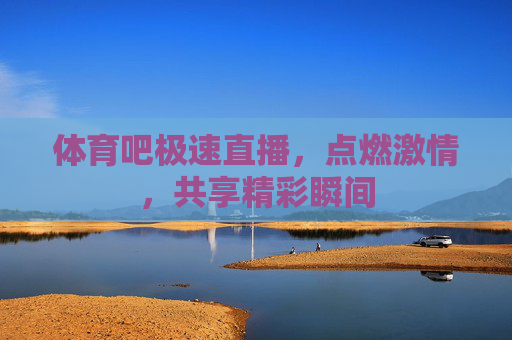 体育吧极速直播，点燃激情，共享精彩瞬间