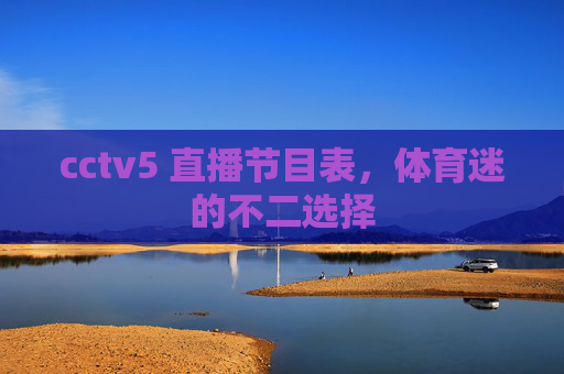 cctv5 直播节目表，体育迷的不二选择