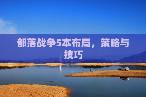部落战争5本布局，策略与技巧