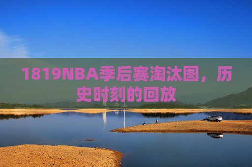 1819NBA季后赛淘汰图，历史时刻的回放