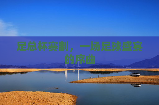 足总杯赛制，一场足球盛宴的序曲
