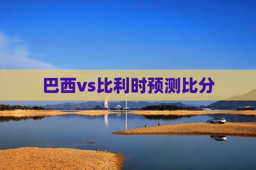 巴西vs比利时预测比分