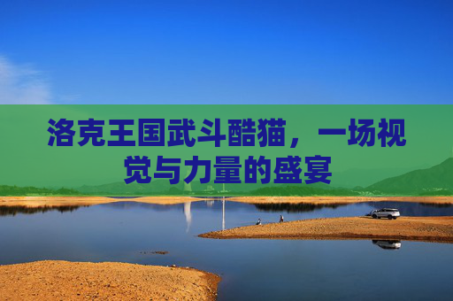 洛克王国武斗酷猫，一场视觉与力量的盛宴