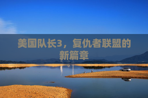 美国队长3，复仇者联盟的新篇章