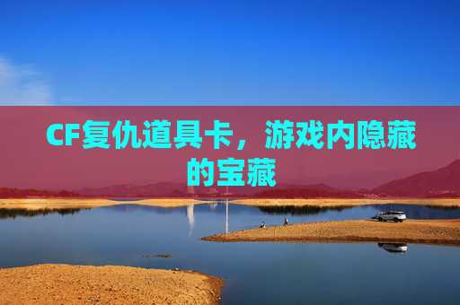 CF复仇道具卡，游戏内隐藏的宝藏