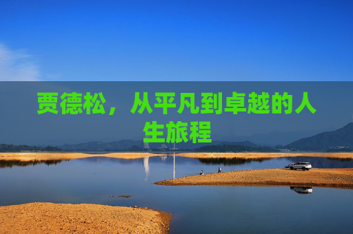 贾德松，从平凡到卓越的人生旅程