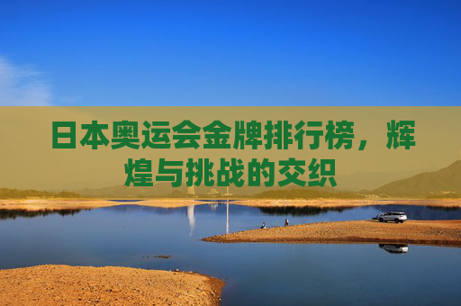 日本奥运会金牌排行榜，辉煌与挑战的交织