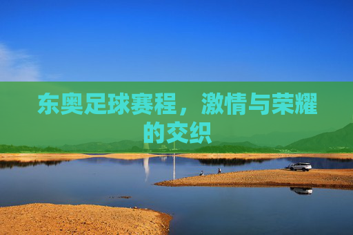东奥足球赛程，激情与荣耀的交织