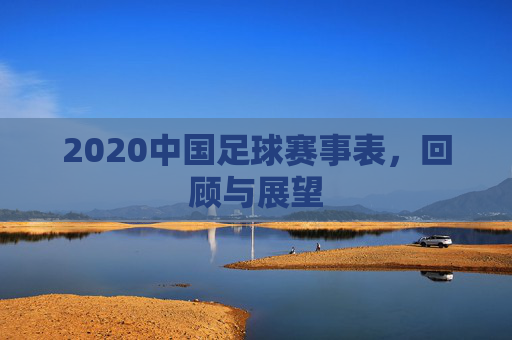 2020中国足球赛事表，回顾与展望