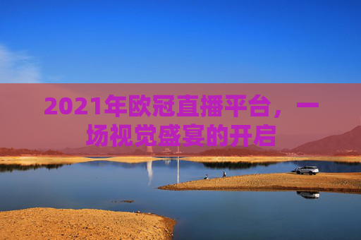 2021年欧冠直播平台，一场视觉盛宴的开启