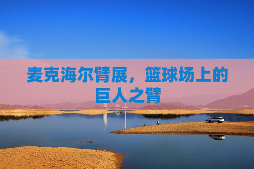 麦克海尔臂展，篮球场上的巨人之臂