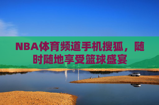 NBA体育频道手机搜狐，随时随地享受篮球盛宴