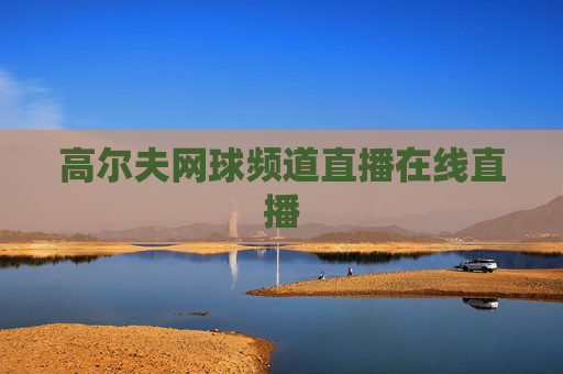高尔夫网球频道直播在线直播