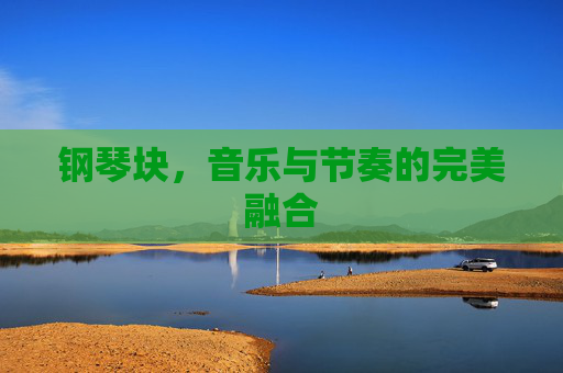 钢琴块,音乐与节奏的完美融合 钢琴块,音乐与节奏的完美融合