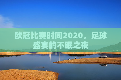 欧冠比赛时间2020，足球盛宴的不眠之夜