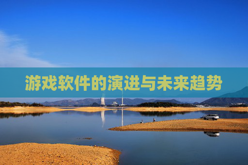 游戏软件的演进与未来趋势