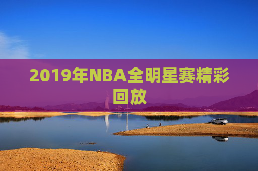 2019年NBA全明星赛精彩回放