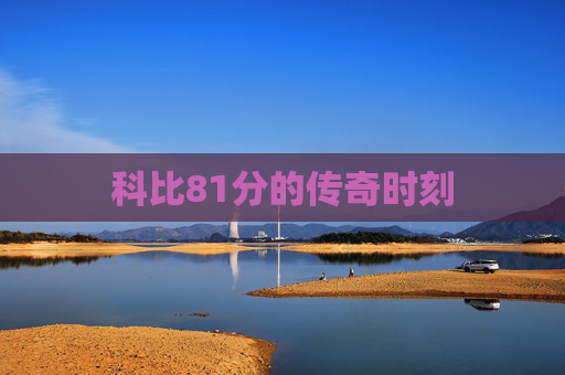 科比81分的传奇时刻