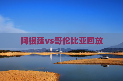 阿根廷vs哥伦比亚回放