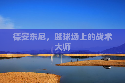 德安东尼,篮球场上的战术大师 德安东尼,篮球场上的战术大师