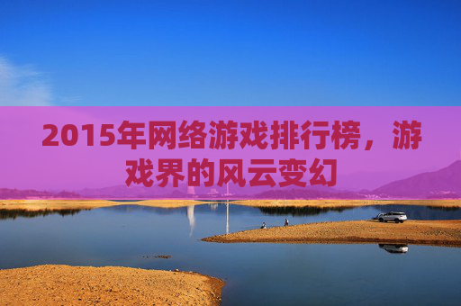 2015年网络游戏排行榜，游戏界的风云变幻