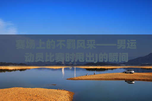 赛场上的不羁风采——男运动员比赛时甩出J的瞬间