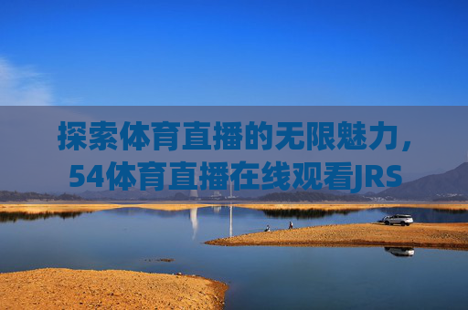 探索体育直播的无限魅力，54体育直播在线观看JRS