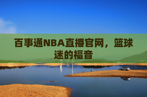 百事通NBA直播官网，篮球迷的福音
