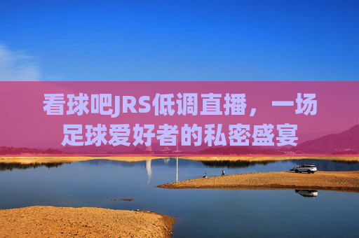 看球吧JRS低调直播，一场足球爱好者的私密盛宴