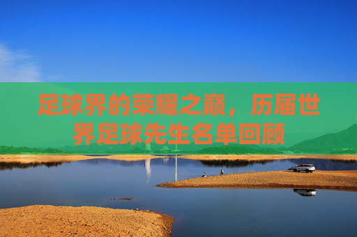 足球界的荣耀之巅，历届世界足球先生名单回顾