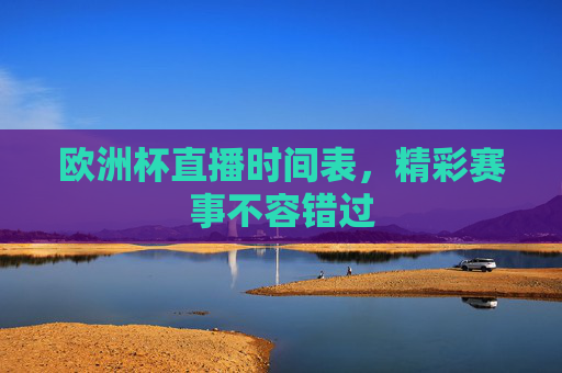 欧洲杯直播时间表,精彩赛事不容错过 欧洲杯直播时间表,精彩赛事不容错过