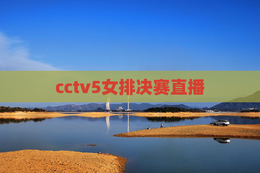 cctv5女排决赛直播 cctv5女排决赛直播