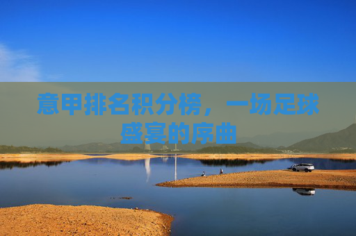 意甲排名积分榜，一场足球盛宴的序曲