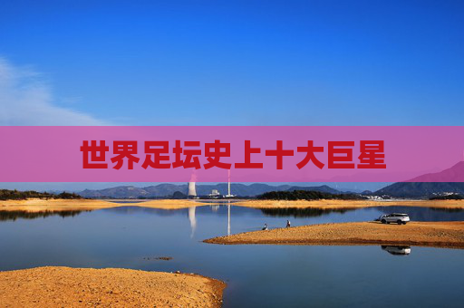 世界足坛史上十大巨星 世界足坛史上十大巨星