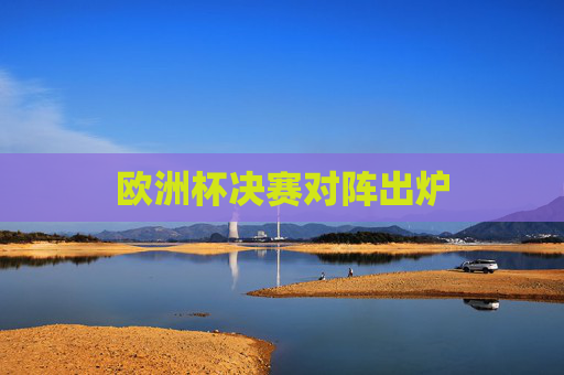 欧洲杯决赛对阵出炉
