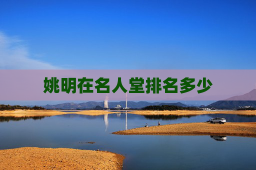 姚明在名人堂排名多少 姚明在名人堂排名多少