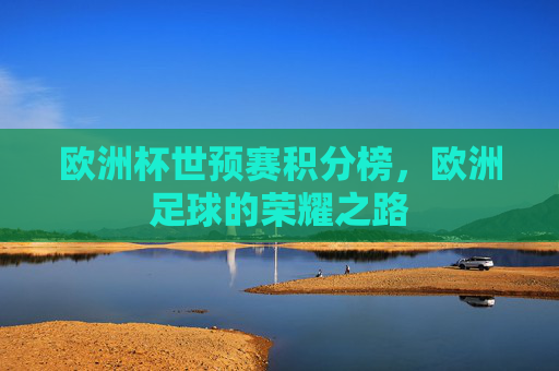 欧洲杯世预赛积分榜，欧洲足球的荣耀之路