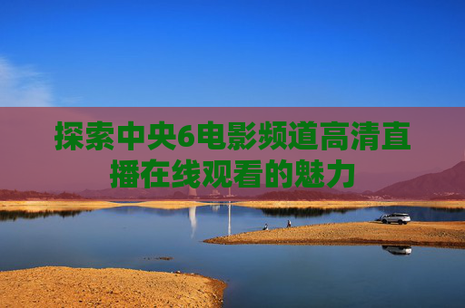 探索中央6电影频道高清直播在线观看的魅力