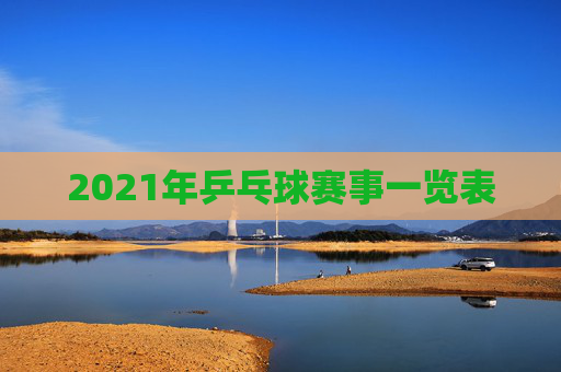 2021年乒乓球赛事一览表