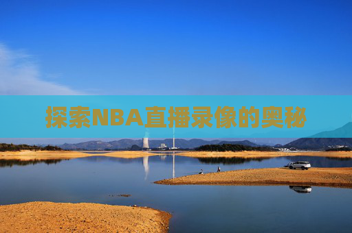 探索NBA直播录像的奥秘