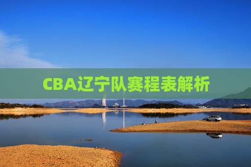 CBA辽宁队赛程表解析