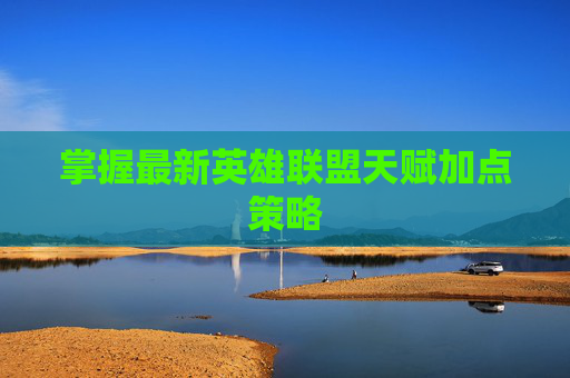 掌握最新英雄联盟天赋加点策略