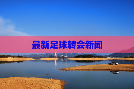 最新足球转会新闻 最新足球转会新闻