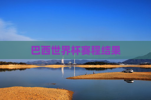 巴西世界杯赛程结果 巴西世界杯赛程结果