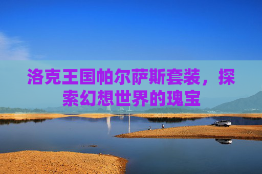 洛克王国帕尔萨斯套装，探索幻想世界的瑰宝